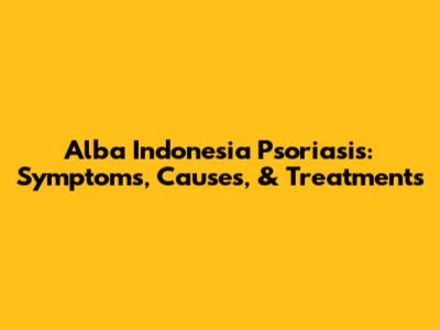 Alba Indonesia Psoriasis: Symptoms, Causes, & Treatments