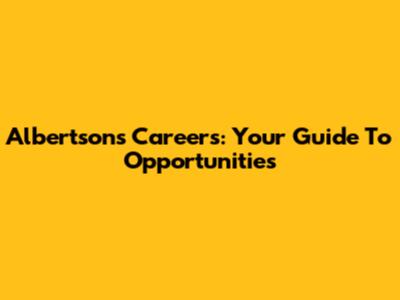 Albertsons Careers: Your Guide To Opportunities