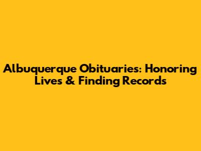 Albuquerque Obituaries: Honoring Lives & Finding Records