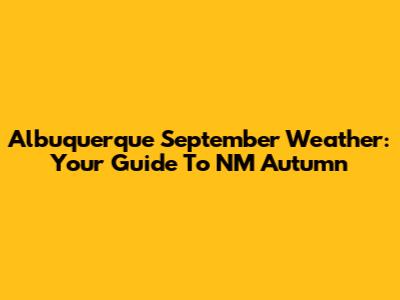 Albuquerque September Weather: Your Guide To NM Autumn