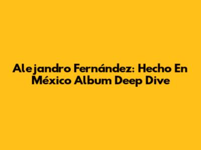 Alejandro Fernández: 'Hecho En México' Album Deep Dive