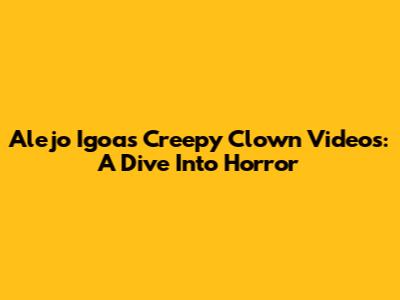 Alejo Igoa's Creepy Clown Videos: A Dive Into Horror