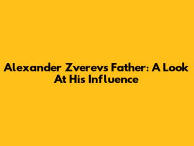 Alexander Zverev's Father: A Look At His Influence
