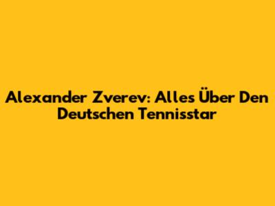 Alexander Zverev: Alles Über Den Deutschen Tennisstar