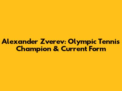 Alexander Zverev: Olympic Tennis Champion & Current Form