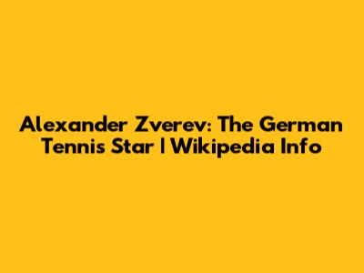 Alexander Zverev: The German Tennis Star | Wikipedia Info
