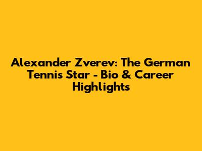Alexander Zverev: The German Tennis Star - Bio & Career Highlights