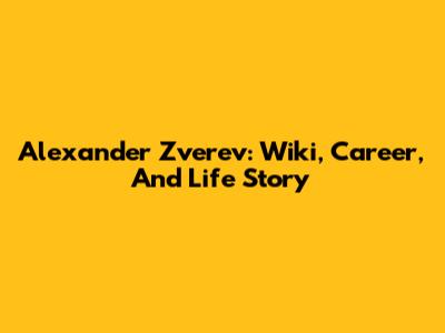 Alexander Zverev: Wiki, Career, And Life Story