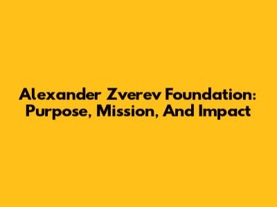 Alexander Zverev Foundation: Purpose, Mission, And Impact