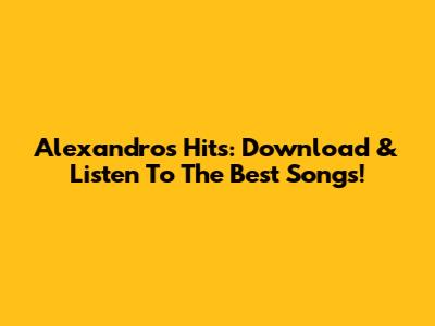 Alexandro's Hits: Download & Listen To The Best Songs!