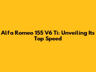Alfa Romeo 155 V6 Ti: Unveiling Its Top Speed