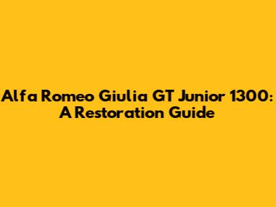 Alfa Romeo Giulia GT Junior 1300: A Restoration Guide