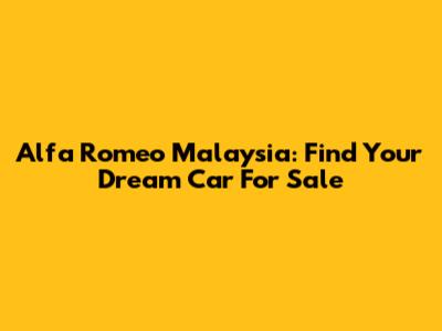 Alfa Romeo Malaysia: Find Your Dream Car For Sale