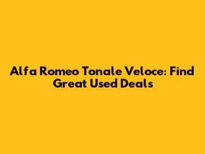 Alfa Romeo Tonale Veloce: Find Great Used Deals