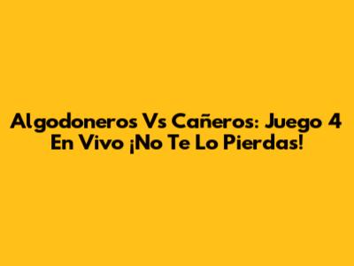 Algodoneros Vs Cañeros: Juego 4 En Vivo ¡No Te Lo Pierdas!