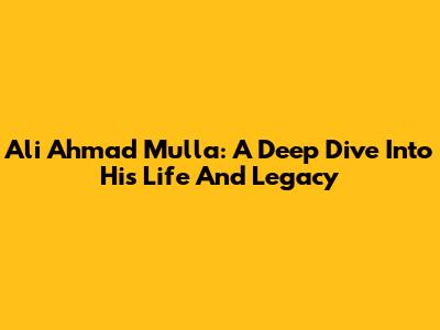 Ali Ahmad Mulla: A Deep Dive Into His Life And Legacy