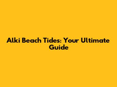 Alki Beach Tides: Your Ultimate Guide