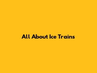 All About Ice Trains