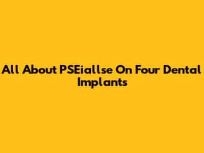 All About PSEiallse On Four Dental Implants