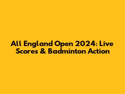 All England Open 2024: Live Scores & Badminton Action