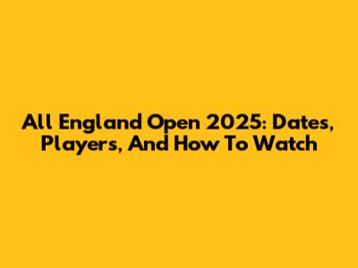 All England Open 2025: Dates, Players, And How To Watch