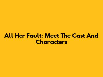 All Her Fault: Meet The Cast And Characters