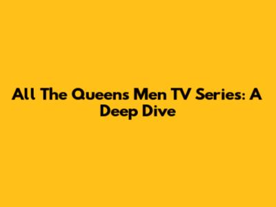 All The Queens Men TV Series: A Deep Dive