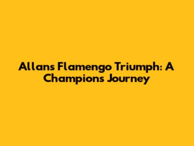 Allan's Flamengo Triumph: A Champion's Journey