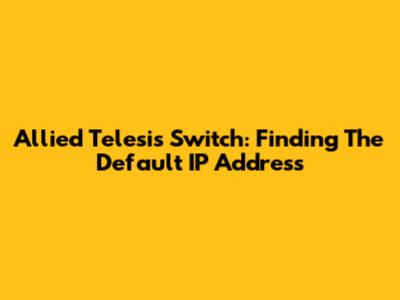 Allied Telesis Switch: Finding The Default IP Address