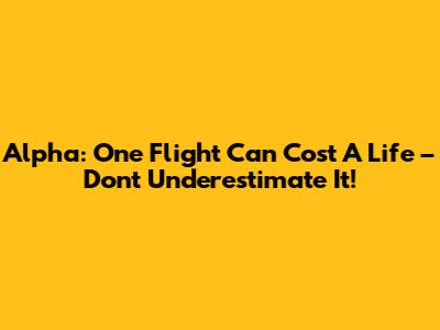 Alpha: One Flight Can Cost A Life – Don't Underestimate It!