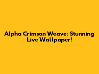 Alpha Crimson Weave: Stunning Live Wallpaper!