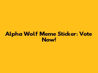 Alpha Wolf Meme Sticker: Vote Now!