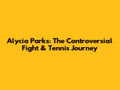 Alycia Parks: The Controversial Fight & Tennis Journey