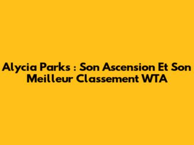 Alycia Parks : Son Ascension Et Son Meilleur Classement WTA