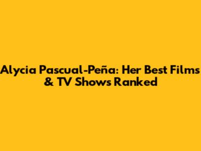 Alycia Pascual-Peña: Her Best Films & TV Shows Ranked