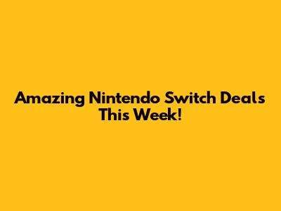 Amazing Nintendo Switch Deals This Week!
