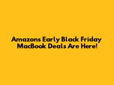 Amazon's Early Black Friday MacBook Deals Are Here!