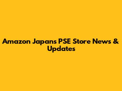 Amazon Japan's PSE Store News & Updates