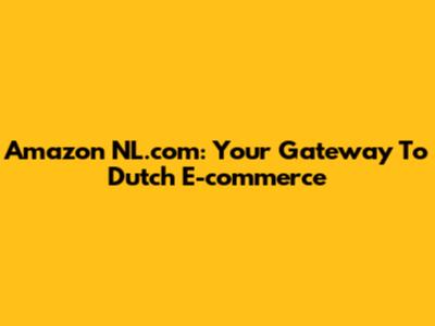 Amazon NL.com: Your Gateway To Dutch E-commerce