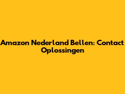 Amazon Nederland Bellen: Contact Oplossingen