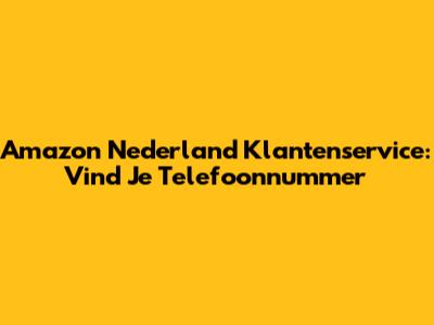 Amazon Nederland Klantenservice: Vind Je Telefoonnummer