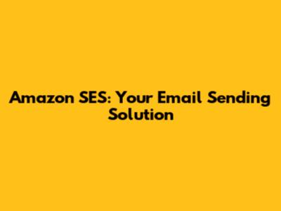 Amazon SES: Your Email Sending Solution