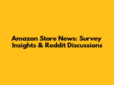 Amazon Store News: Survey Insights & Reddit Discussions