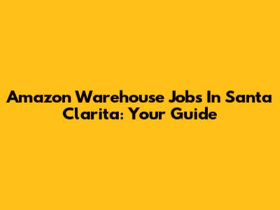 Amazon Warehouse Jobs In Santa Clarita: Your Guide