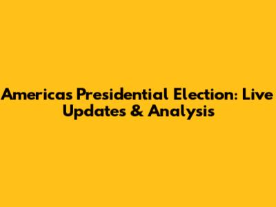 America's Presidential Election: Live Updates & Analysis