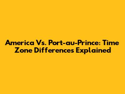 America Vs. Port-au-Prince: Time Zone Differences Explained