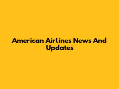 American Airlines News And Updates