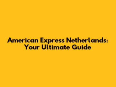 American Express Netherlands: Your Ultimate Guide