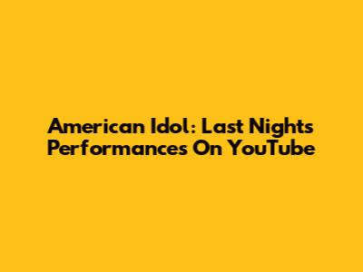 American Idol: Last Night's Performances On YouTube