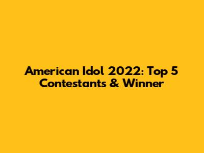 American Idol 2022: Top 5 Contestants & Winner